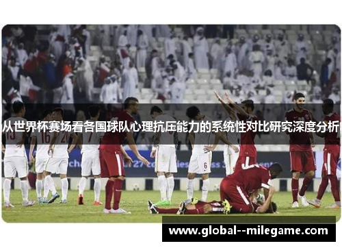 从世界杯赛场看各国球队心理抗压能力的系统性对比研究深度分析