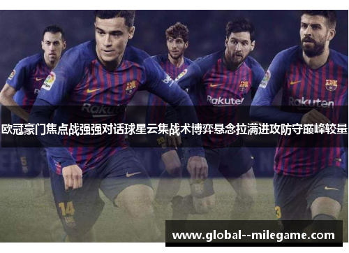 欧冠豪门焦点战强强对话球星云集战术博弈悬念拉满进攻防守巅峰较量
