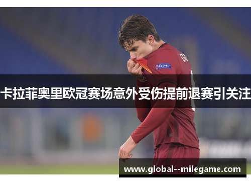 卡拉菲奥里欧冠赛场意外受伤提前退赛引关注