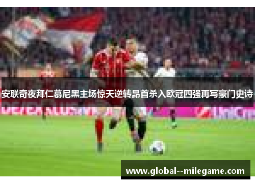 安联奇夜拜仁慕尼黑主场惊天逆转昂首杀入欧冠四强再写豪门史诗