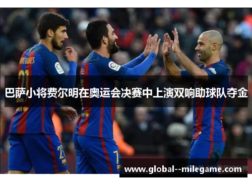 巴萨小将费尔明在奥运会决赛中上演双响助球队夺金