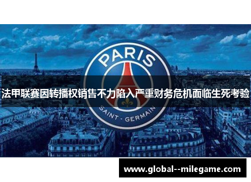 法甲联赛因转播权销售不力陷入严重财务危机面临生死考验