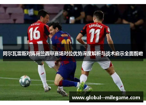 阿尔瓦雷斯对阵荷兰西甲赛场对位优势深度解析与战术启示全面前瞻