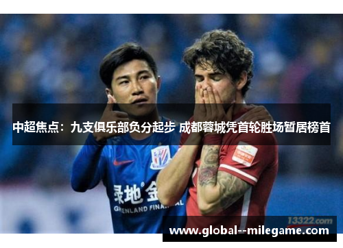 中超焦点：九支俱乐部负分起步 成都蓉城凭首轮胜场暂居榜首