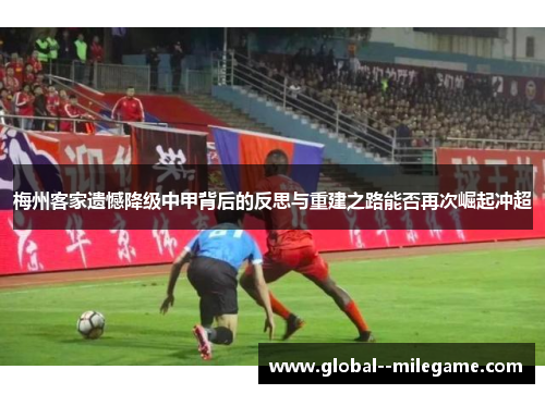 梅州客家遗憾降级中甲背后的反思与重建之路能否再次崛起冲超 梅州客家遗憾降级中甲背后的反思与重建之路能否再次崛起冲超
