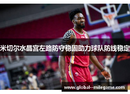 米切尔水晶宫左路防守稳固助力球队防线稳定