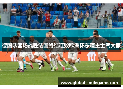 德国队客场战胜法国终结连败欧洲杯东道主士气大振