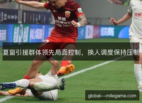 夏窗引援群体领先局面控制，换人调度保持压制